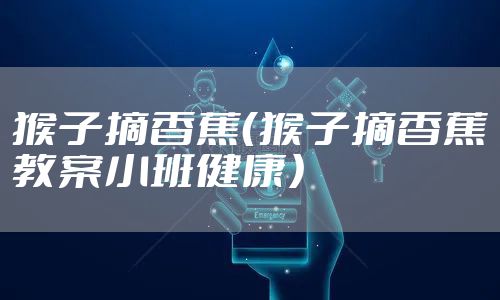 猴子摘香蕉（猴子摘香蕉教案小班健康）