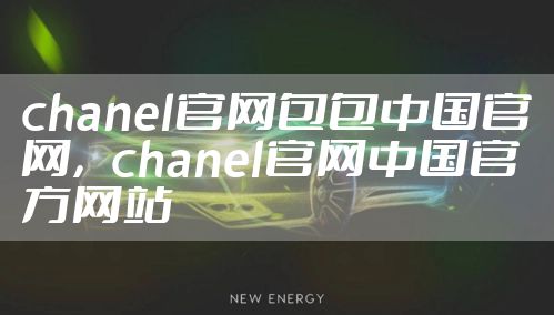 chanel官网包包中国官网，chanel官网中国官方网站