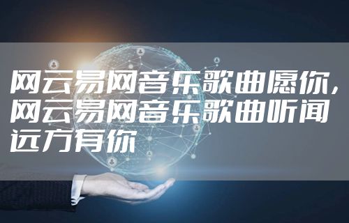 网云易网音乐歌曲愿你，网云易网音乐歌曲听闻远方有你