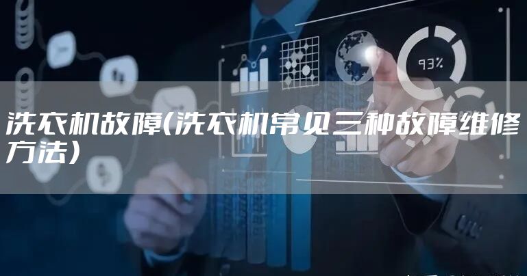 洗衣机故障（洗衣机常见三种故障维修方法）