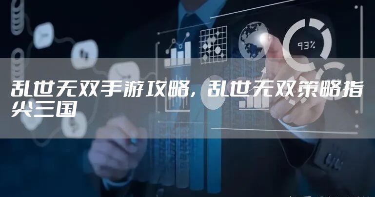 乱世无双手游攻略，乱世无双策略指尖三国