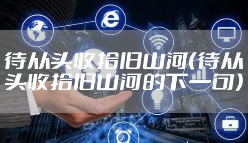 待从头收拾旧山河(待从头收拾旧山河的下一句)