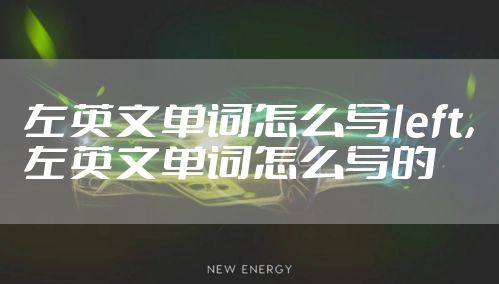 左英文单词怎么写left，左英文单词怎么写的