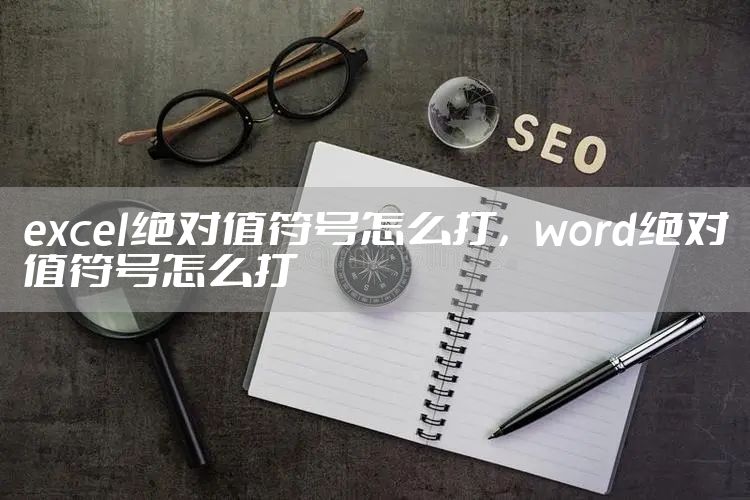excel绝对值符号怎么打，word绝对值符号怎么打