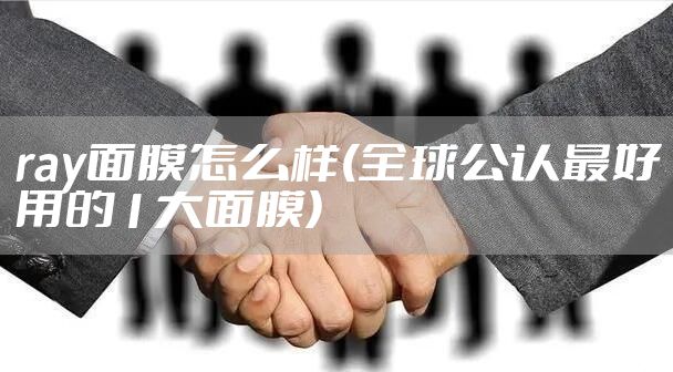 ray面膜怎么样(全球公认最好用的1大面膜)