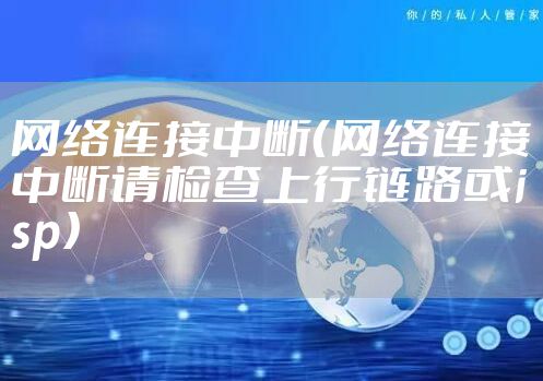 网络连接中断（网络连接中断请检查上行链路或isp）