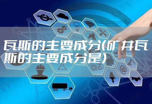 瓦斯的主要成分（矿井瓦斯的主要成分是）