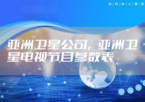 亚洲卫星公司,亚洲卫星电视节目参数表