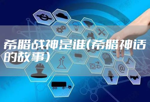 希腊战神是谁（希腊神话的故事）