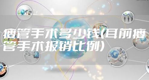 瘘管手术多少钱(耳前瘘管手术报销比例)