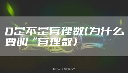 0是不是有理数（为什么要叫“有理数）
