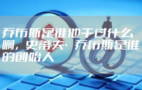 乔布斯是谁他干过什么啊,史蒂夫·乔布斯是谁的创始人