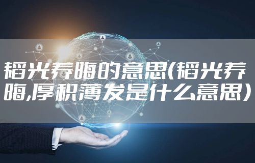 韬光养晦的意思（韬光养晦,厚积薄发是什么意思）