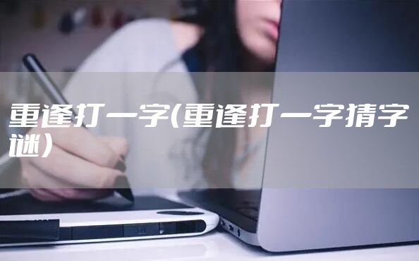 重逢打一字（重逢打一字猜字谜）