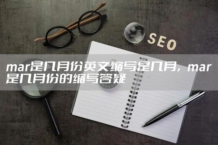 mar是几月份英文缩写是几月，mar是几月份的缩写答疑