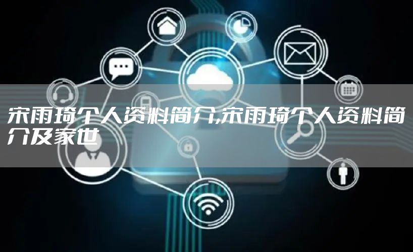 宋雨琦个人资料简介,宋雨琦个人资料简介及家世