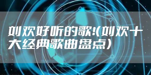刘欢好听的歌！（刘欢十大经典歌曲盘点）