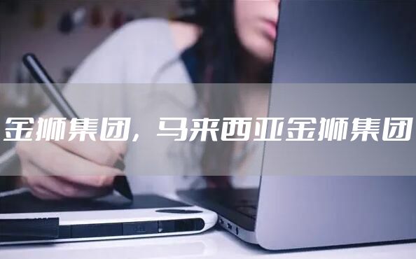 金狮集团，马来西亚金狮集团