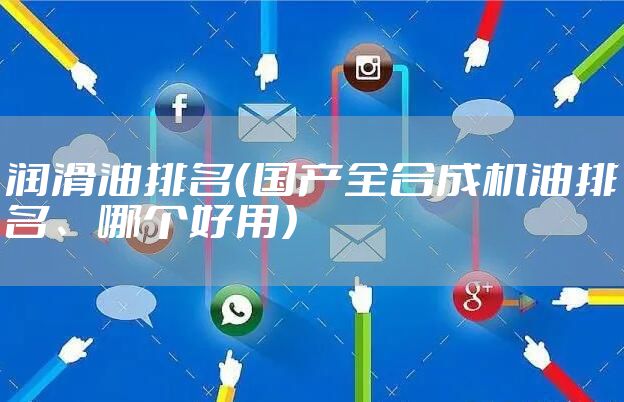 润滑油排名(国产全合成机油排名、哪个好用)