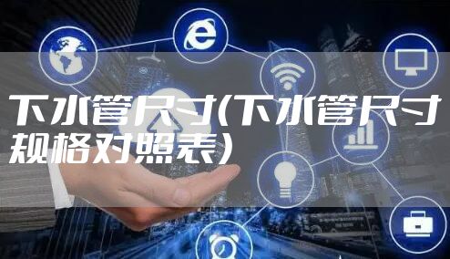 下水管尺寸（下水管尺寸规格对照表）