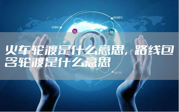 火车轮渡是什么意思,路线包含轮渡是什么意思