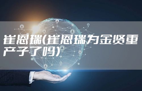 崔恩瑞（崔恩瑞为金贤重产子了吗）