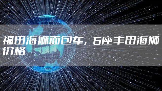 福田海狮面包车,6座丰田海狮价格