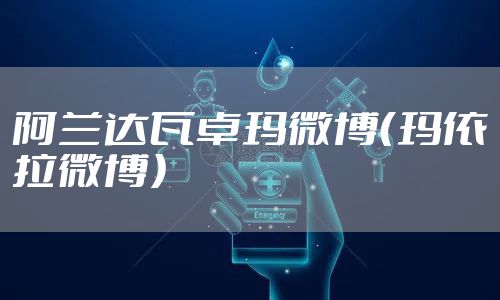 阿兰达瓦卓玛微博（玛依拉微博）