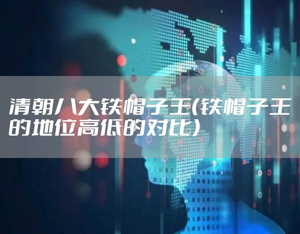 清朝八大铁帽子王(铁帽子王的地位高低的对比)