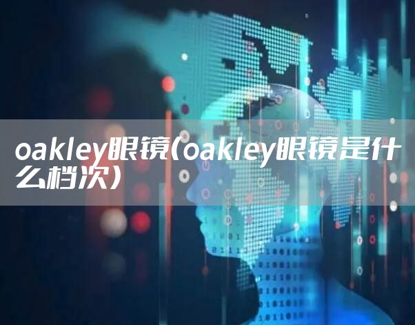 oakley眼镜（oakley眼镜是什么档次）