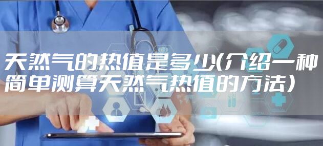 天然气的热值是多少（介绍一种简单测算天然气热值的方法）