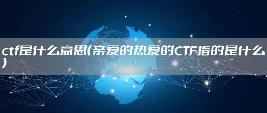 ctf是什么意思（亲爱的热爱的CTF指的是什么）