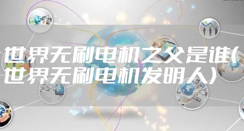 世界无刷电机之父是谁(世界无刷电机发明人)