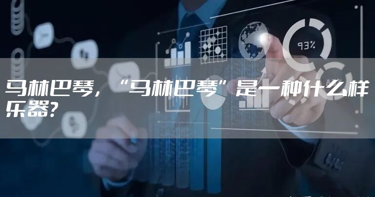 马林巴琴，“马林巴琴”是一种什么样乐器？