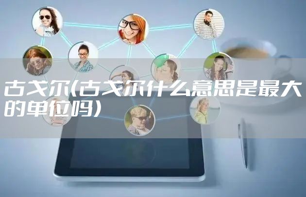 古戈尔（古戈尔什么意思是最大的单位吗）