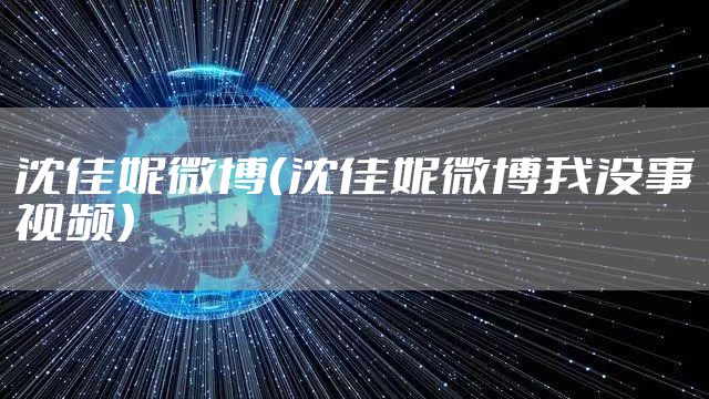 沈佳妮微博（沈佳妮微博我没事视频）