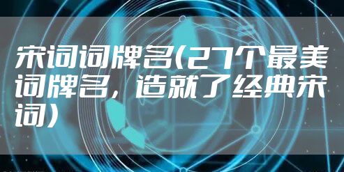 宋词词牌名（27个最美词牌名，造就了经典宋词）