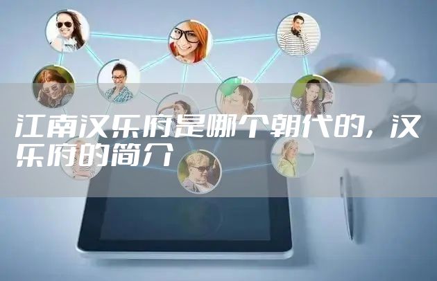 江南汉乐府是哪个朝代的，汉乐府的简介