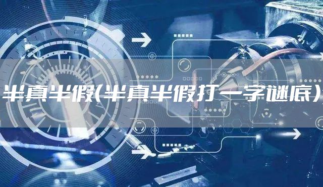 半真半假(半真半假打一字谜底)