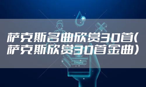 萨克斯名曲欣赏30首（萨克斯欣赏30首金曲）