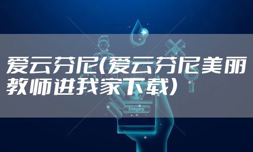 爱云芬尼(爱云芬尼美丽教师进我家下载)