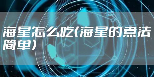 海星怎么吃（海星的煮法简单）