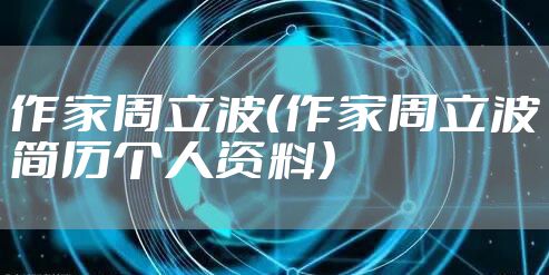 作家周立波（作家周立波简历个人资料）