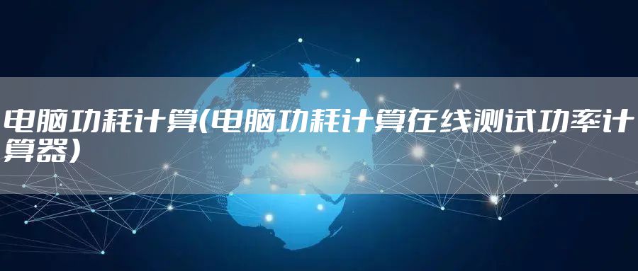 电脑功耗计算（电脑功耗计算在线测试功率计算器）