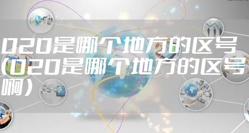 020是哪个地方的区号（020是哪个地方的区号啊）