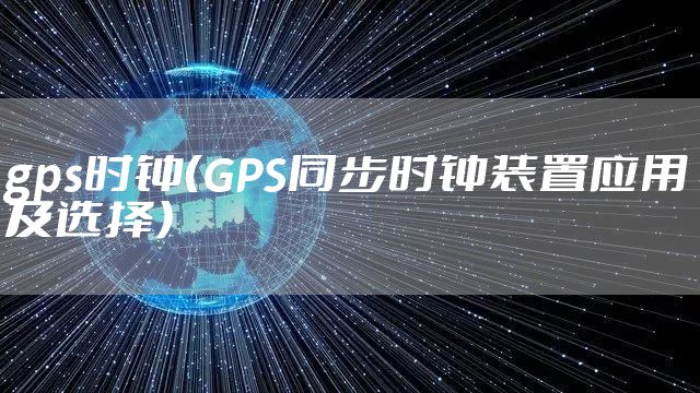 gps时钟（GPS同步时钟装置应用及选择）