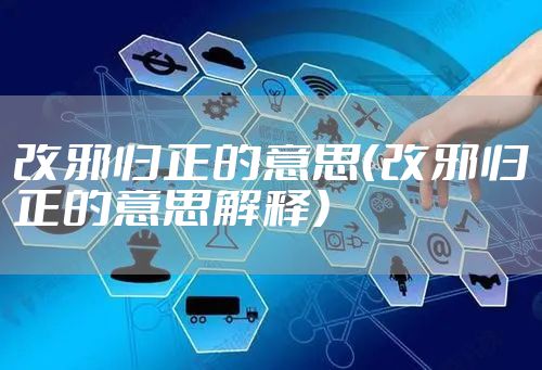 改邪归正的意思(改邪归正的意思解释)