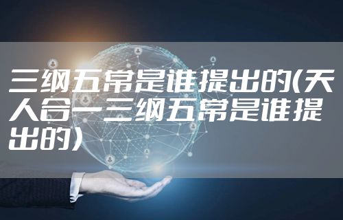 三纲五常是谁提出的（天人合一三纲五常是谁提出的）