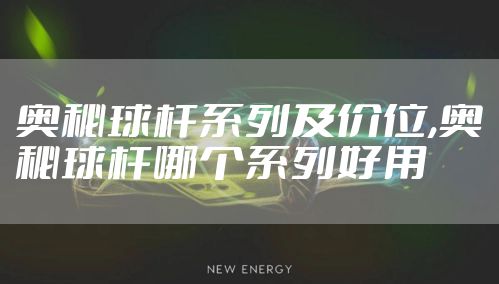 奥秘球杆系列及价位,奥秘球杆哪个系列好用