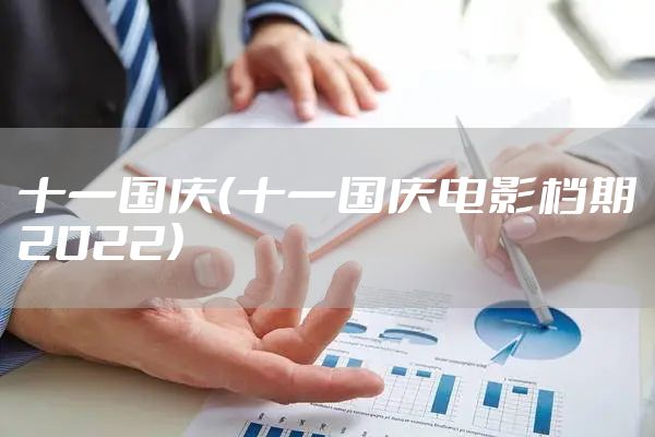 十一国庆（十一国庆电影档期2022）